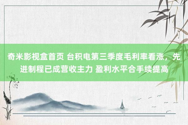奇米影视盒首页 台积电第三季度毛利率看涨,先进制程已成营收主力 盈利水平合手续提高