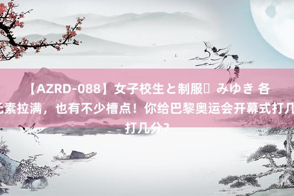 【AZRD-088】女子校生と制服・みゆき 各式元素拉满，也有不少槽点！你给巴黎奥运会开幕式打几分？