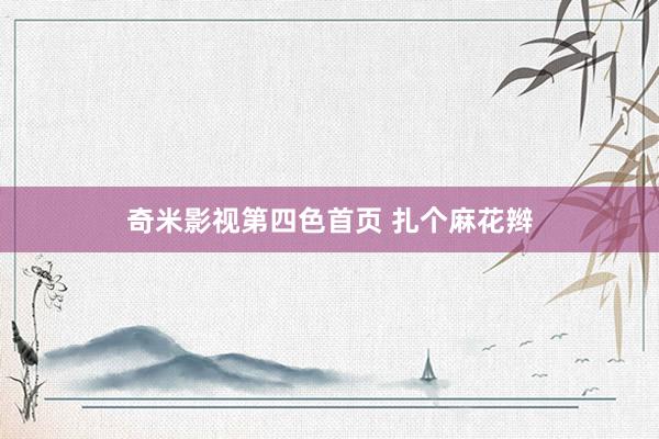奇米影视第四色首页 扎个麻花辫