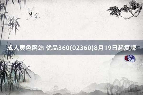 成人黄色网站 优品360(02360)8月19日起复牌