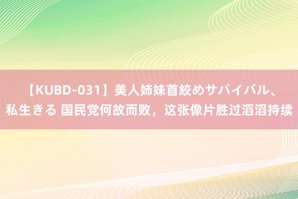 【KUBD-031】美人姉妹首絞めサバイバル、私生きる 国民党何故而败,这张像片胜过滔滔持续