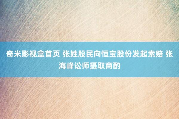 奇米影视盒首页 张姓股民向恒宝股份发起索赔 张海峰讼师摄取商酌