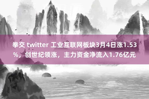 拳交 twitter 工业互联网板块3月4日涨1.53%，创世纪领涨，主力资金净流入1.76亿元