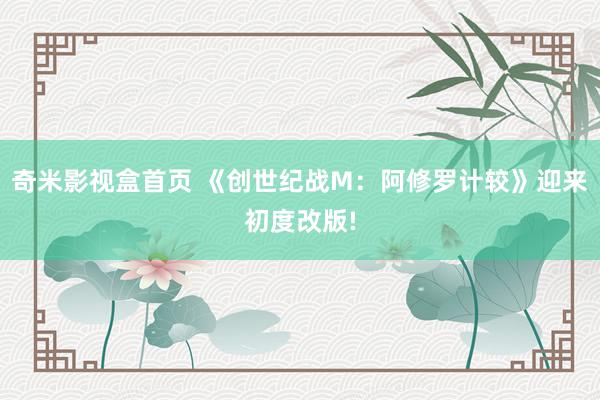 奇米影视盒首页 《创世纪战M：阿修罗计较》迎来初度改版!