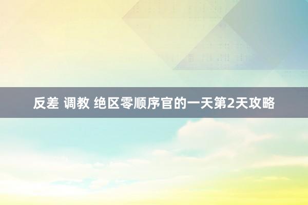 反差 调教 绝区零顺序官的一天第2天攻略