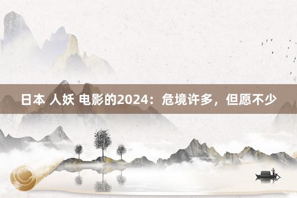 日本 人妖 电影的2024：危境许多，但愿不少