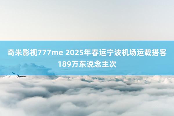 奇米影视777me 2025年春运宁波机场运载搭客189万东说念主次