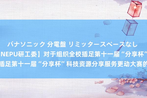 パナソニック 分電盤 リミッタースペースなし 露出・半埋込両用形 【NEPU研工委】对于组织全校插足第十一届“分享杯”科技资源分享服务更动大赛的告知