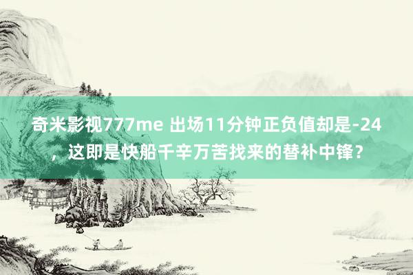 奇米影视777me 出场11分钟正负值却是-24，这即是快船千辛万苦找来的替补中锋？