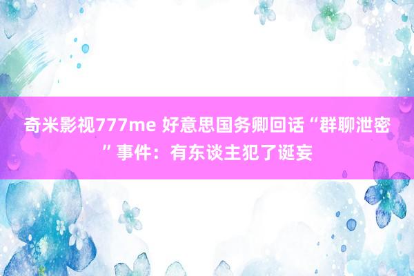 奇米影视777me 好意思国务卿回话“群聊泄密”事件：有东谈主犯了诞妄
