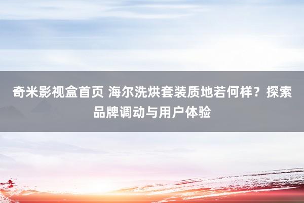 奇米影视盒首页 海尔洗烘套装质地若何样？探索品牌调动与用户体验
