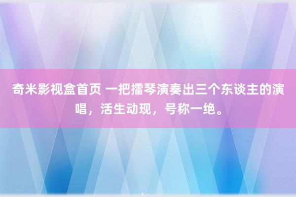 奇米影视盒首页 一把擂琴演奏出三个东谈主的演唱，活生动现，号称一绝。