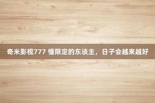 奇米影视777 懂限定的东谈主，日子会越来越好